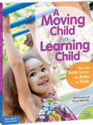 A Moving Child Is a Learning Child: How the Body Teaches the Brain to Think (Birth to Age 7)